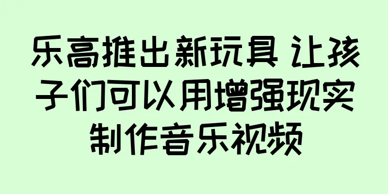 乐高推出新玩具 让孩子们可以用增强现实制作音乐视频