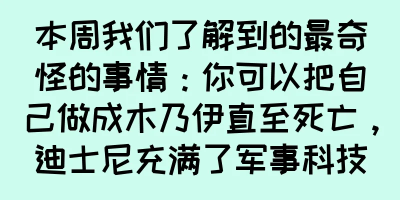 本周我们了解到的最奇怪的事情：你可以把自己做成木乃伊直至死亡，迪士尼充满了军事科技