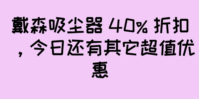 戴森吸尘器 40% 折扣，今日还有其它超值优惠