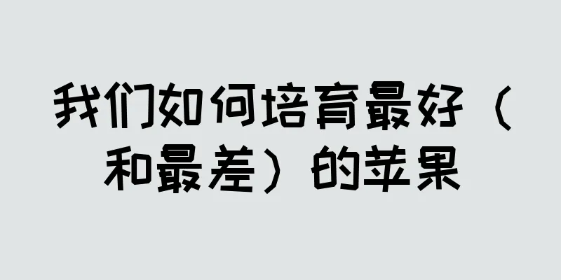 我们如何培育最好（和最差）的苹果