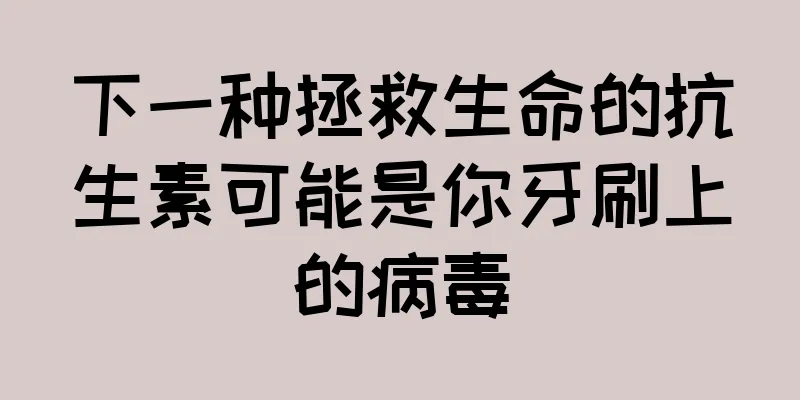 下一种拯救生命的抗生素可能是你牙刷上的病毒