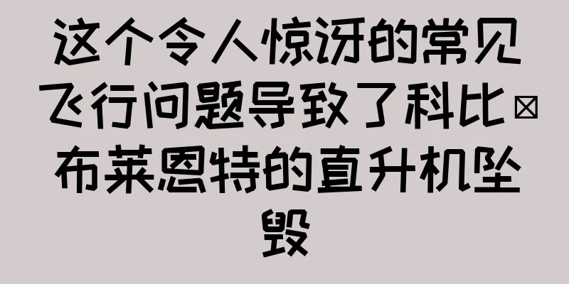这个令人惊讶的常见飞行问题导致了科比·布莱恩特的直升机坠毁