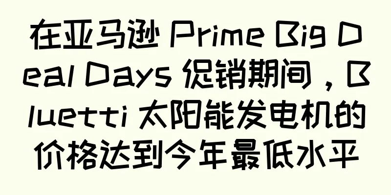 在亚马逊 Prime Big Deal Days 促销期间，Bluetti 太阳能发电机的价格达到今年最低水平