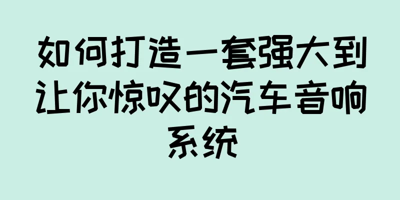 如何打造一套强大到让你惊叹的汽车音响系统