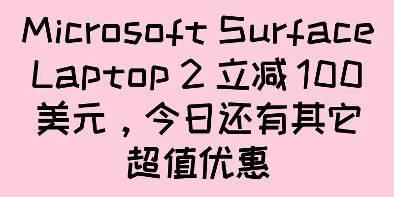 Microsoft Surface Laptop 2 立减 100 美元，今日还有其它超值优惠