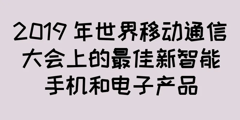 2019 年世界移动通信大会上的最佳新智能手机和电子产品