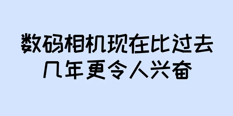 数码相机现在比过去几年更令人兴奋