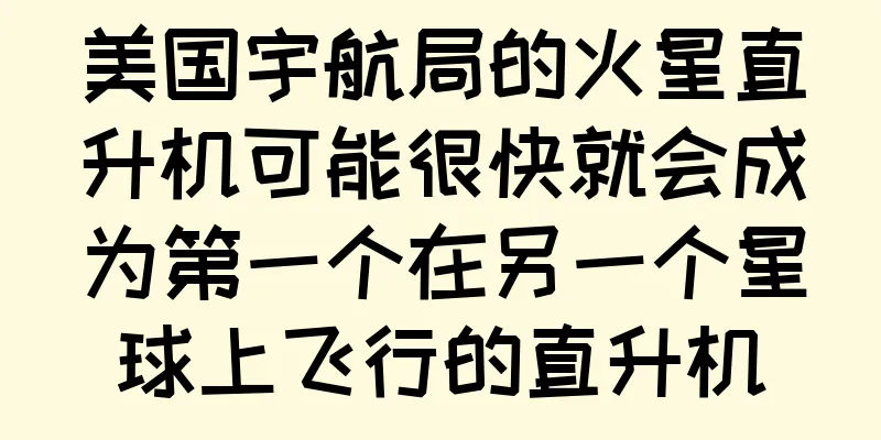 美国宇航局的火星直升机可能很快就会成为第一个在另一个星球上飞行的直升机