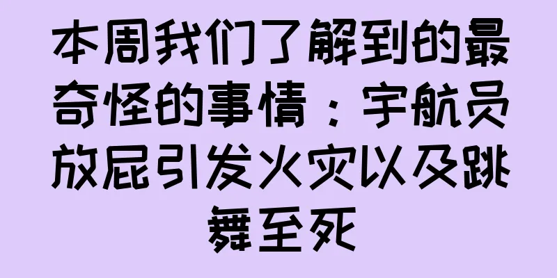 本周我们了解到的最奇怪的事情：宇航员放屁引发火灾以及跳舞至死