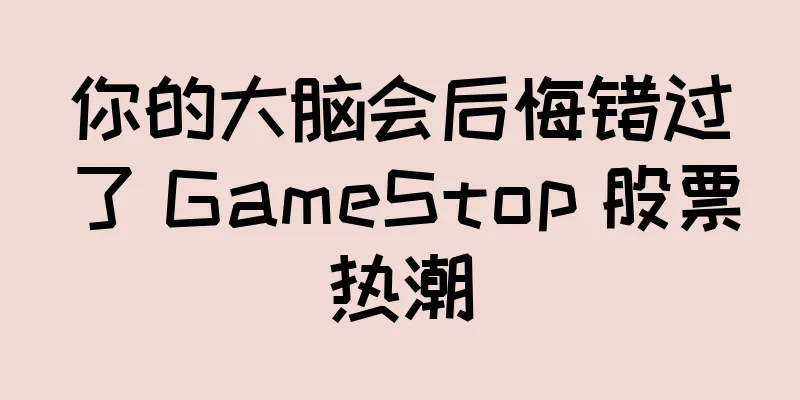 你的大脑会后悔错过了 GameStop 股票热潮