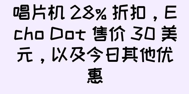 唱片机 28% 折扣，Echo Dot 售价 30 美元，以及今日其他优惠