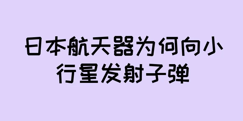 日本航天器为何向小行星发射子弹