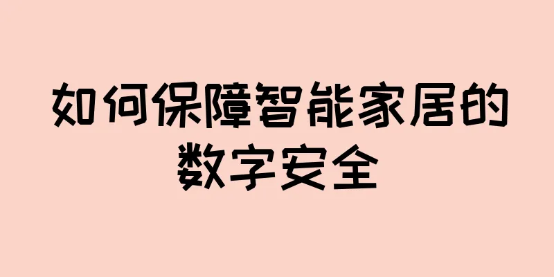 如何保障智能家居的数字安全