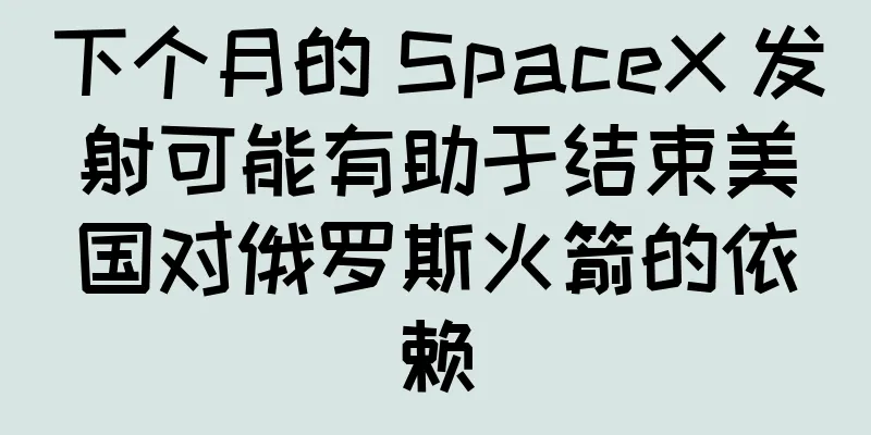 下个月的 SpaceX 发射可能有助于结束美国对俄罗斯火箭的依赖