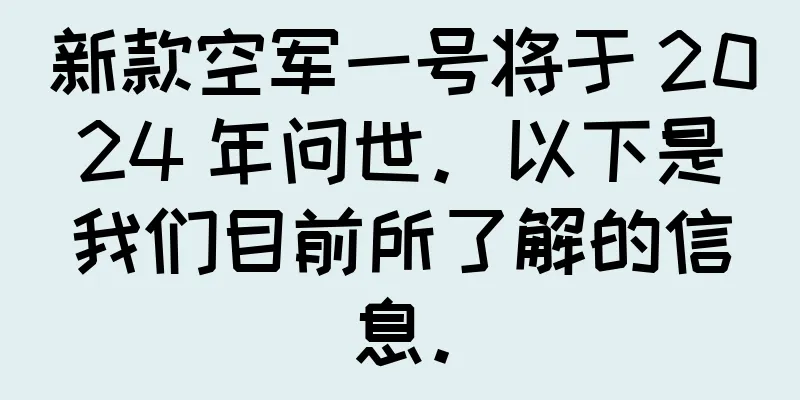 新款空军一号将于 2024 年问世。以下是我们目前所了解的信息。