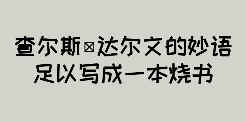 查尔斯·达尔文的妙语足以写成一本烧书