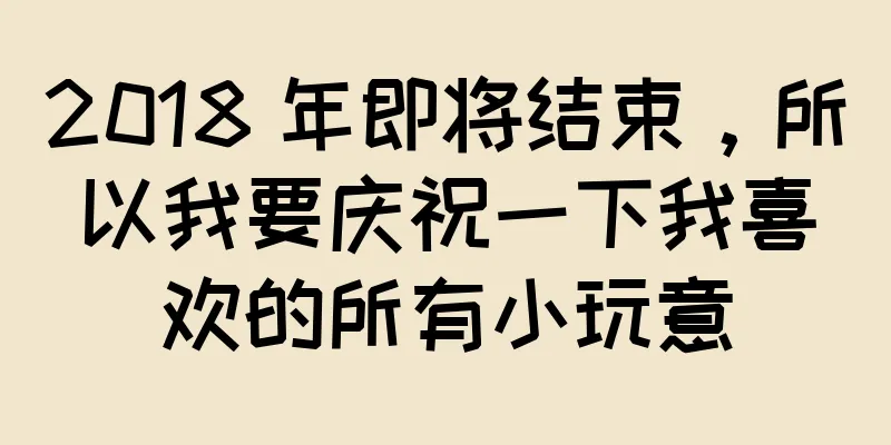 2018 年即将结束，所以我要庆祝一下我喜欢的所有小玩意