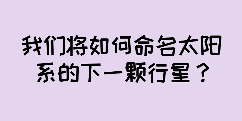 我们将如何命名太阳系的下一颗行星？