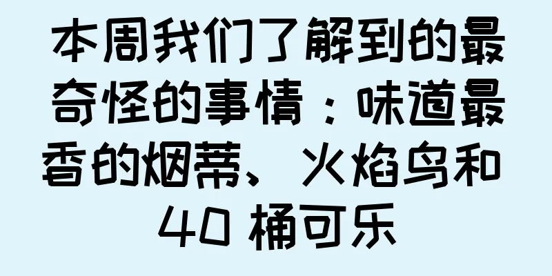本周我们了解到的最奇怪的事情：味道最香的烟蒂、火焰鸟和 40 桶可乐