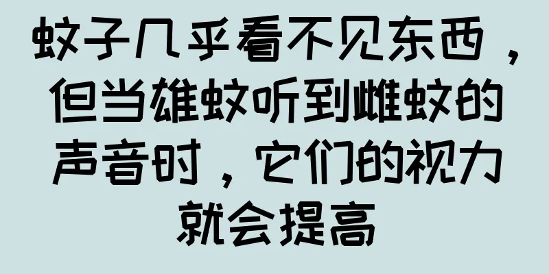 蚊子几乎看不见东西，但当雄蚊听到雌蚊的声音时，它们的视力就会提高