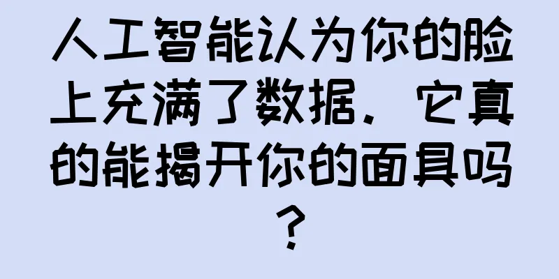 人工智能认为你的脸上充满了数据。它真的能揭开你的面具吗？