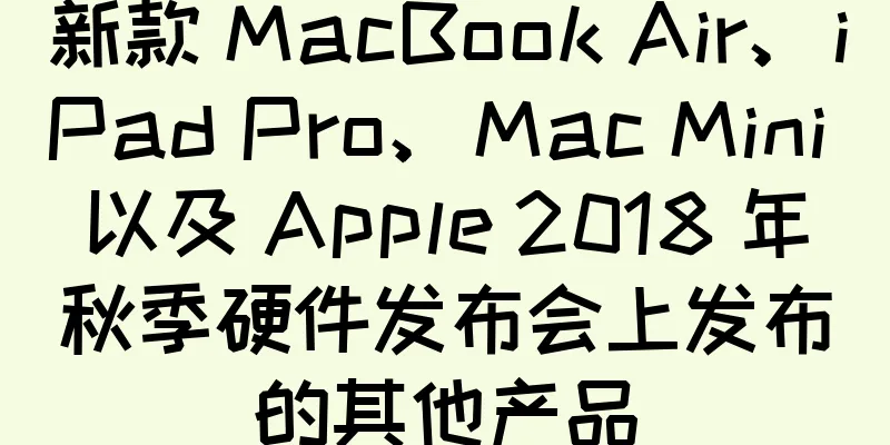 新款 MacBook Air、iPad Pro、Mac Mini 以及 Apple 2018 年秋季硬件发布会上发布的其他产品