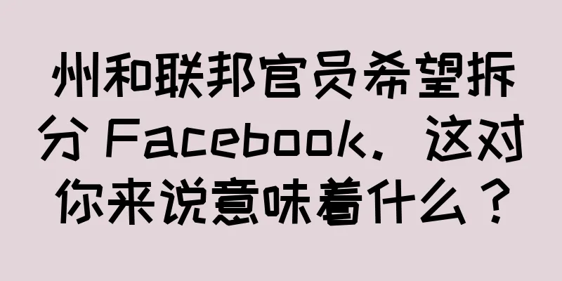 州和联邦官员希望拆分 Facebook。这对你来说意味着什么？
