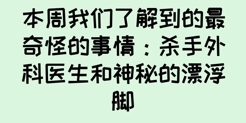 本周我们了解到的最奇怪的事情：杀手外科医生和神秘的漂浮脚