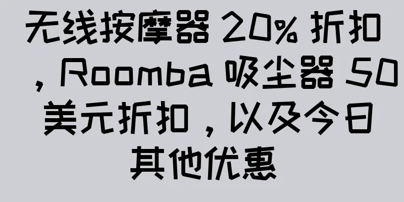 无线按摩器 20% 折扣，Roomba 吸尘器 50 美元折扣，以及今日其他优惠