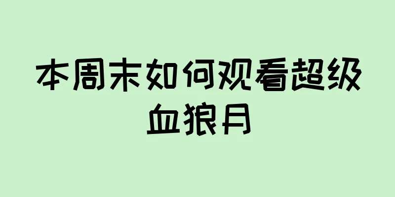 本周末如何观看超级血狼月
