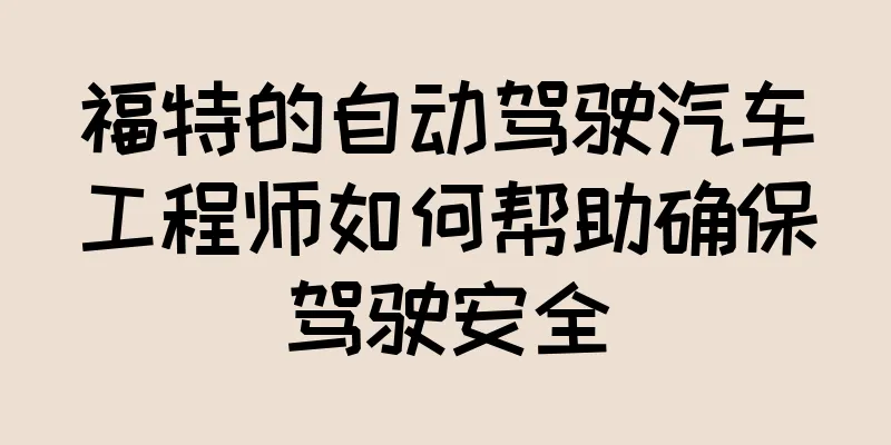 福特的自动驾驶汽车工程师如何帮助确保驾驶安全