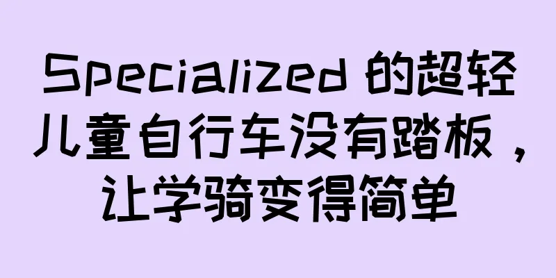 Specialized 的超轻儿童自行车没有踏板，让学骑变得简单