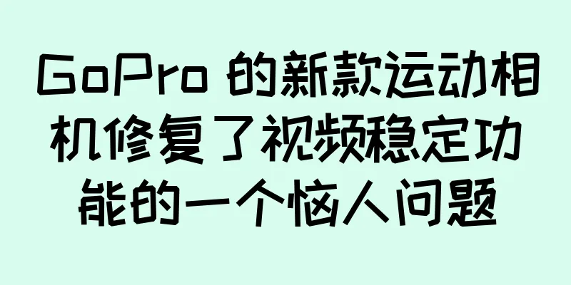 GoPro 的新款运动相机修复了视频稳定功能的一个恼人问题