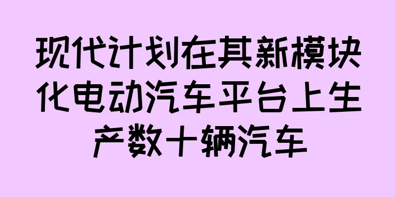 现代计划在其新模块化电动汽车平台上生产数十辆汽车