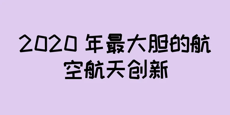 2020 年最大胆的航空航天创新