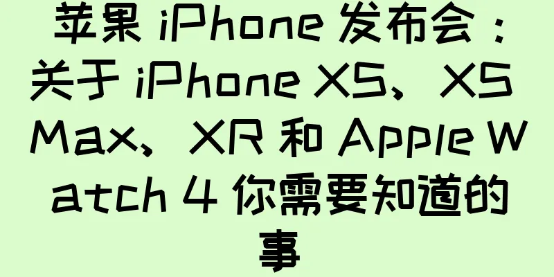 苹果 iPhone 发布会：关于 iPhone XS、XS Max、XR 和 Apple Watch 4 你需要知道的事