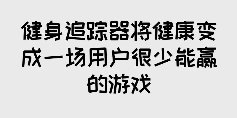 健身追踪器将健康变成一场用户很少能赢的游戏