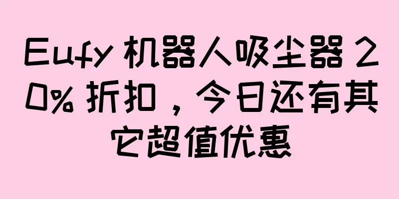 Eufy 机器人吸尘器 20% 折扣，今日还有其它超值优惠