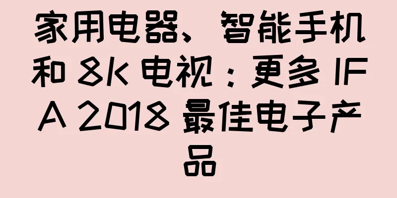 家用电器、智能手机和 8K 电视：更多 IFA 2018 最佳电子产品