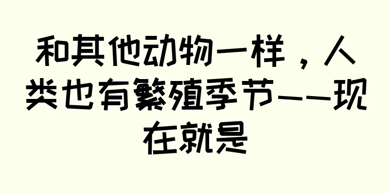 和其他动物一样，人类也有繁殖季节——现在就是