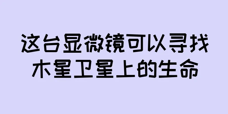 这台显微镜可以寻找木星卫星上的生命