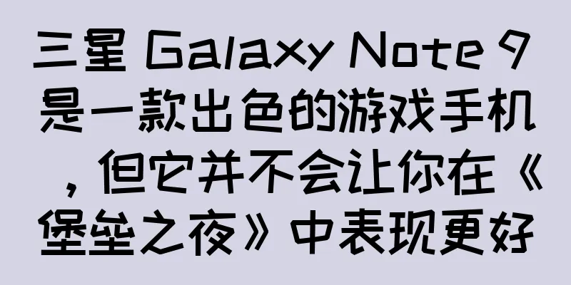 三星 Galaxy Note 9 是一款出色的游戏手机，但它并不会让你在《堡垒之夜》中表现更好