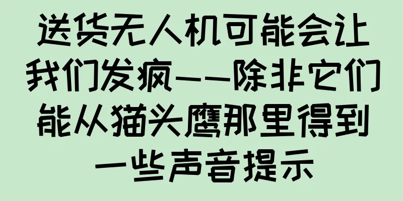 送货无人机可能会让我们发疯——除非它们能从猫头鹰那里得到一些声音提示
