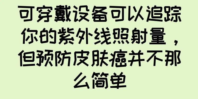 可穿戴设备可以追踪你的紫外线照射量，但预防皮肤癌并不那么简单