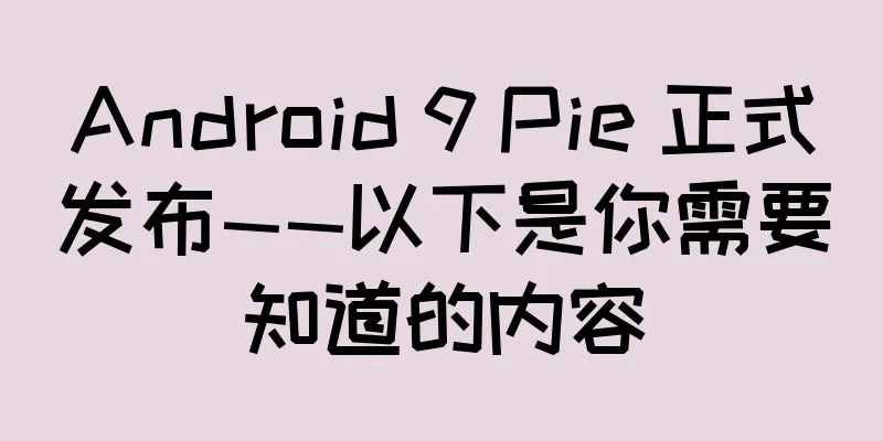 Android 9 Pie 正式发布——以下是你需要知道的内容