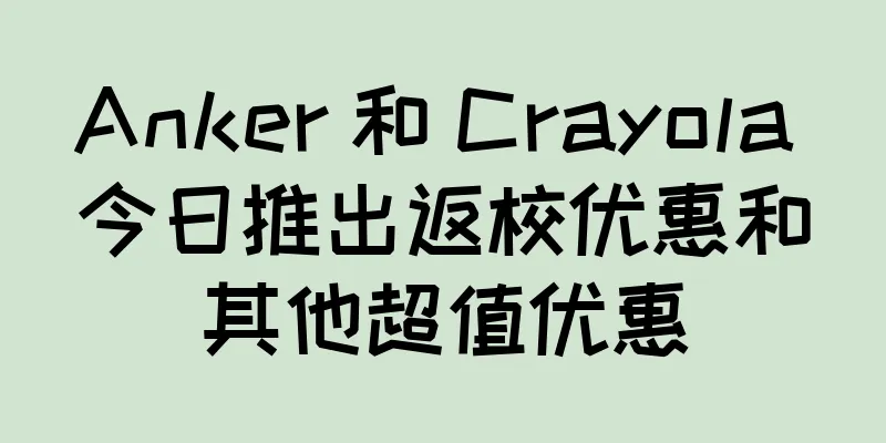 Anker 和 Crayola 今日推出返校优惠和其他超值优惠