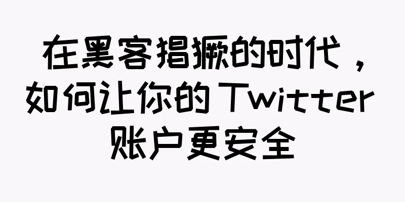 在黑客猖獗的时代，如何让你的 Twitter 账户更安全