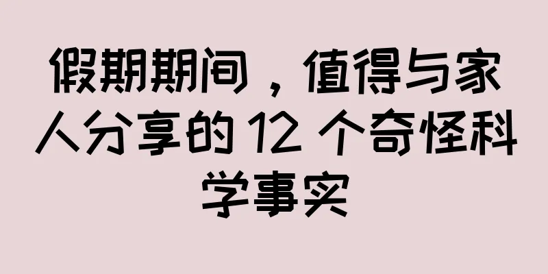 假期期间，值得与家人分享的 12 个奇怪科学事实