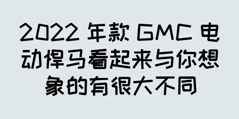 2022 年款 GMC 电动悍马看起来与你想象的有很大不同