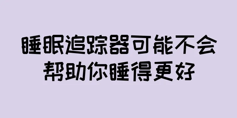 睡眠追踪器可能不会帮助你睡得更好